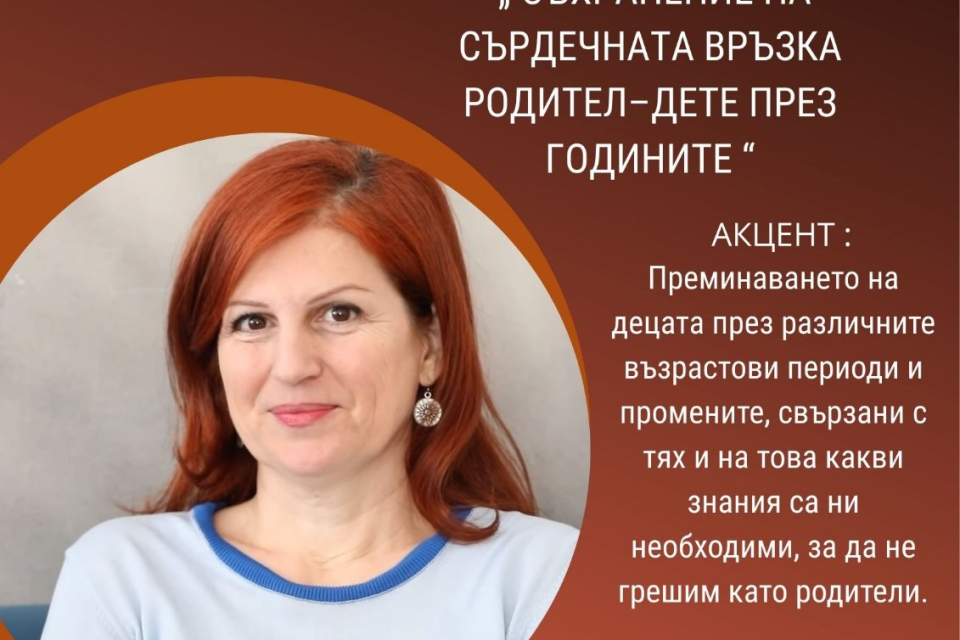 8 септември, понеделник
„Съхранение на сърдечната връзка родител-дете през годините“- среща с
лектор Любов Миронова- педагог, автор на книги,...